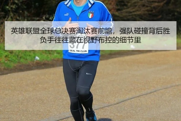 英雄联盟全球总决赛淘汰赛前瞻，强队碰撞背后胜负手往往藏在视野布控的细节里