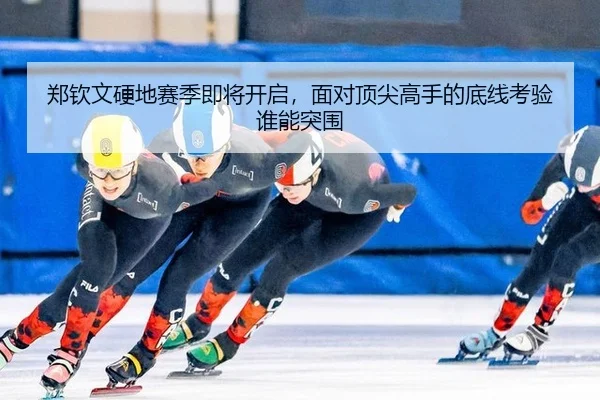 郑钦文硬地赛季即将开启，面对顶尖高手的底线考验谁能突围